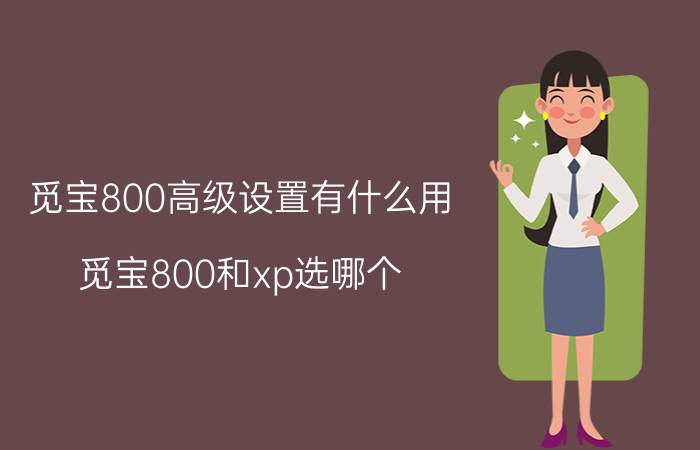 觅宝800高级设置有什么用 觅宝800和xp选哪个？